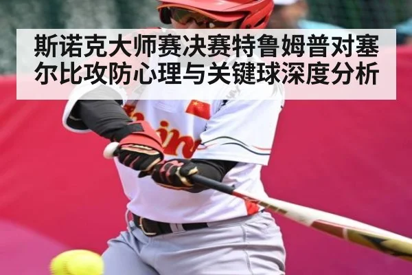 斯诺克大师赛决赛特鲁姆普对塞尔比攻防心理与关键球深度分析